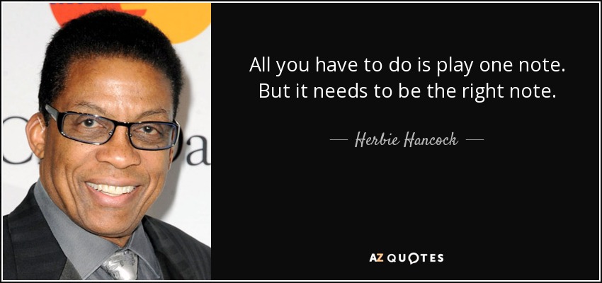 All you have to do is play one note. But it needs to be the right note. - Herbie Hancock