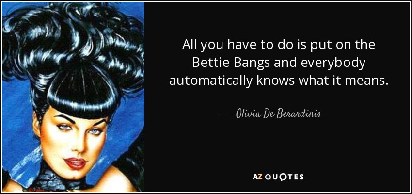 All you have to do is put on the Bettie Bangs and everybody automatically knows what it means. - Olivia De Berardinis