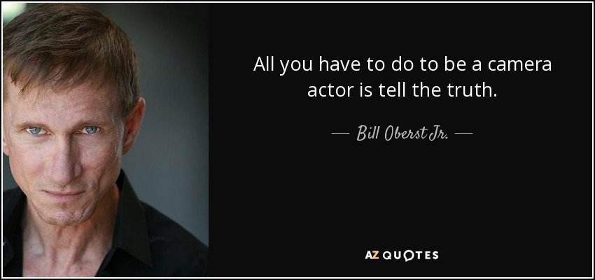 All you have to do to be a camera actor is tell the truth. - Bill Oberst Jr.