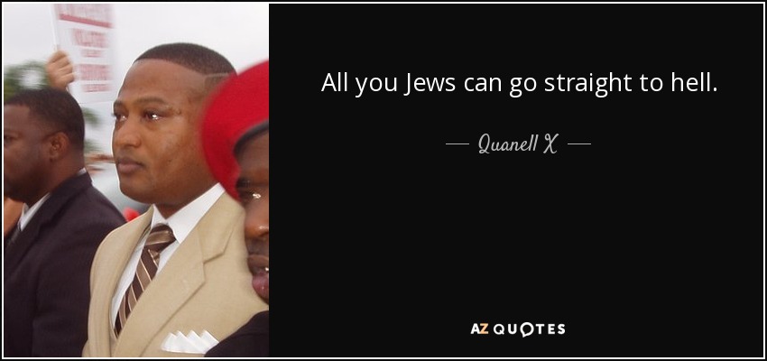 All you Jews can go straight to hell. - Quanell X