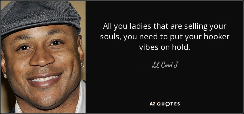 All you ladies that are selling your souls, you need to put your hooker vibes on hold. - LL Cool J