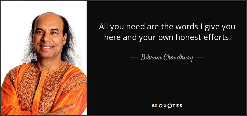 All you need are the words I give you here and your own honest efforts. - Bikram Choudhury