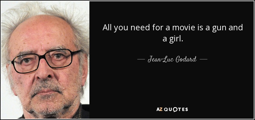 All you need for a movie is a gun and a girl. - Jean-Luc Godard