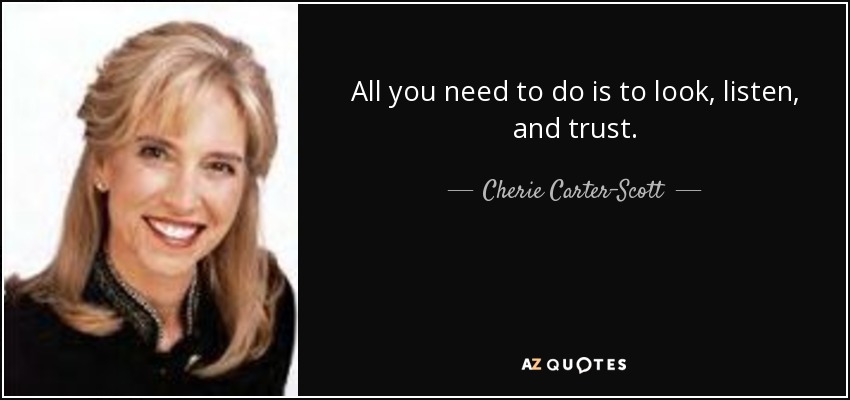 All you need to do is to look, listen, and trust. - Cherie Carter-Scott