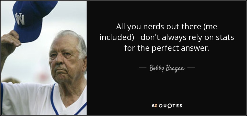 All you nerds out there (me included) - don't always rely on stats for the perfect answer. - Bobby Bragan