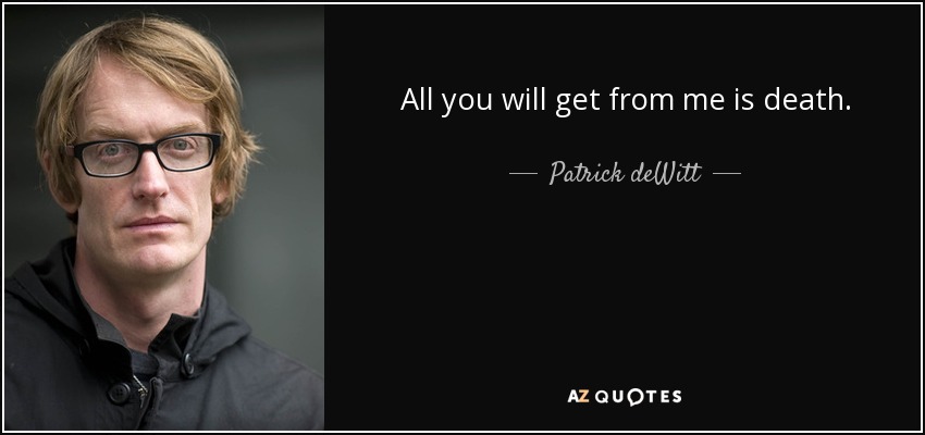 All you will get from me is death. - Patrick deWitt