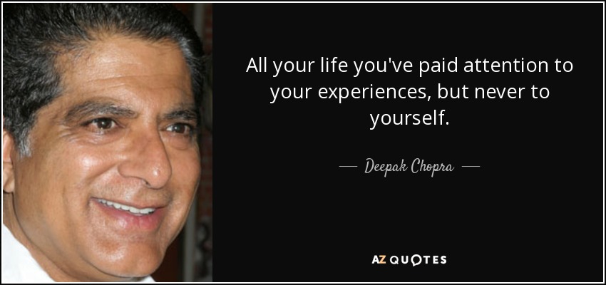 All your life you've paid attention to your experiences, but never to yourself. - Deepak Chopra