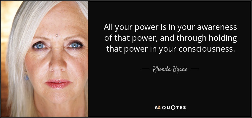 All your power is in your awareness of that power, and through holding that power in your consciousness. - Rhonda Byrne