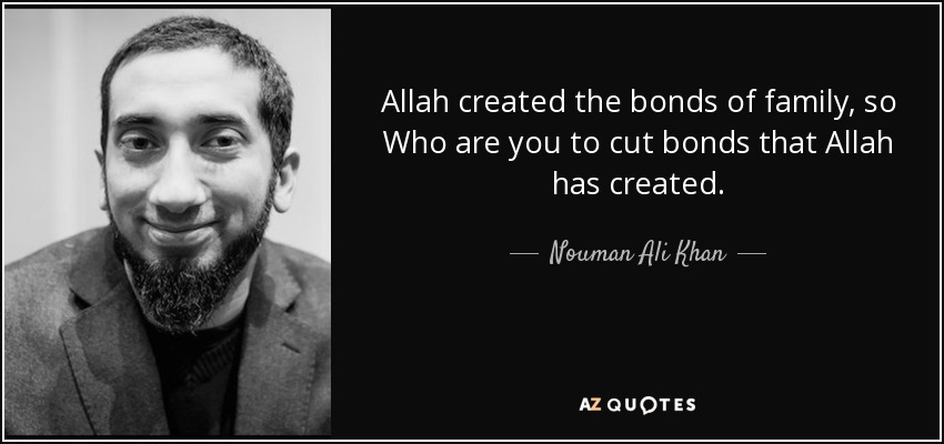 Allah created the bonds of family, so Who are you to cut bonds that Allah has created. - Nouman Ali Khan