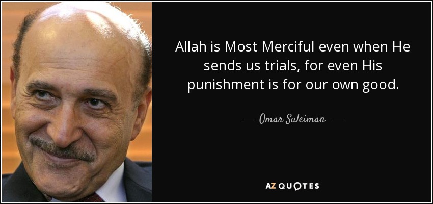 Allah is Most Merciful even when He sends us trials, for even His punishment is for our own good. - Omar Suleiman