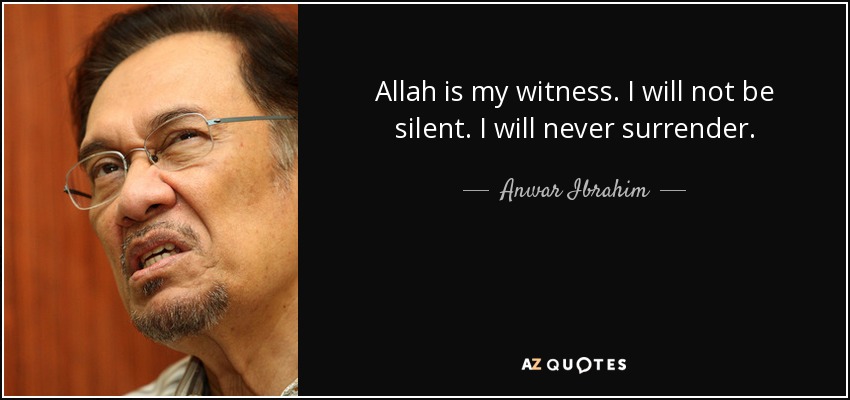 Allah is my witness. I will not be silent. I will never surrender. - Anwar Ibrahim
