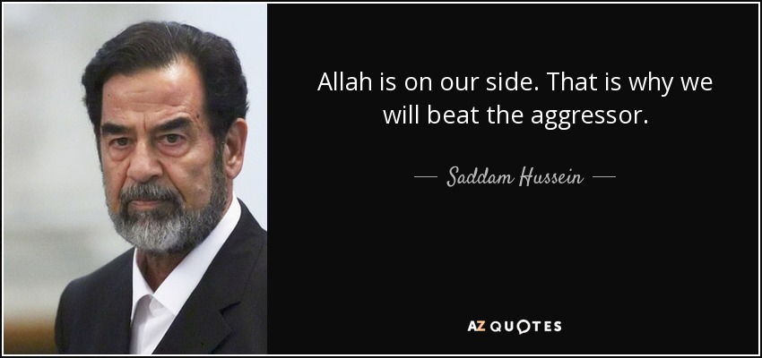 Allah is on our side. That is why we will beat the aggressor. - Saddam Hussein
