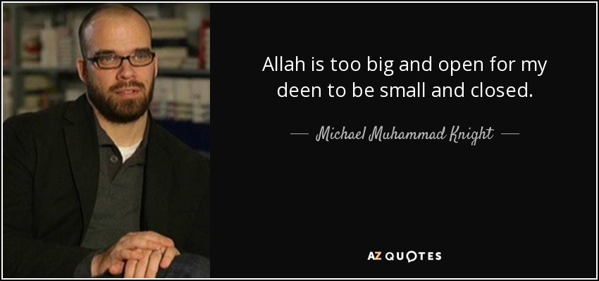 Allah is too big and open for my deen to be small and closed. - Michael Muhammad Knight