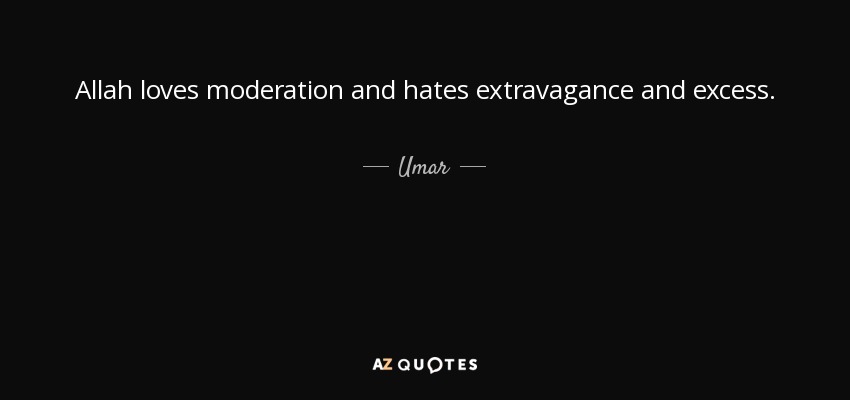 Allah loves moderation and hates extravagance and excess. - Umar