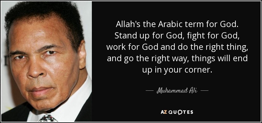 Allah's the Arabic term for God. Stand up for God, fight for God, work for God and do the right thing, and go the right way, things will end up in your corner. - Muhammad Ali