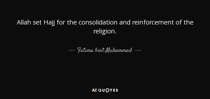 Allah set Hajj for the consolidation and reinforcement of the religion. - Fatima bint Muhammad