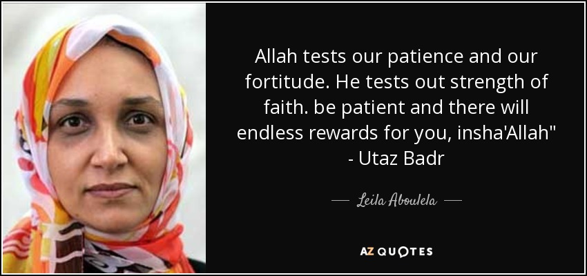 Allah tests our patience and our fortitude. He tests out strength of faith. be patient and there will endless rewards for you, insha'Allah