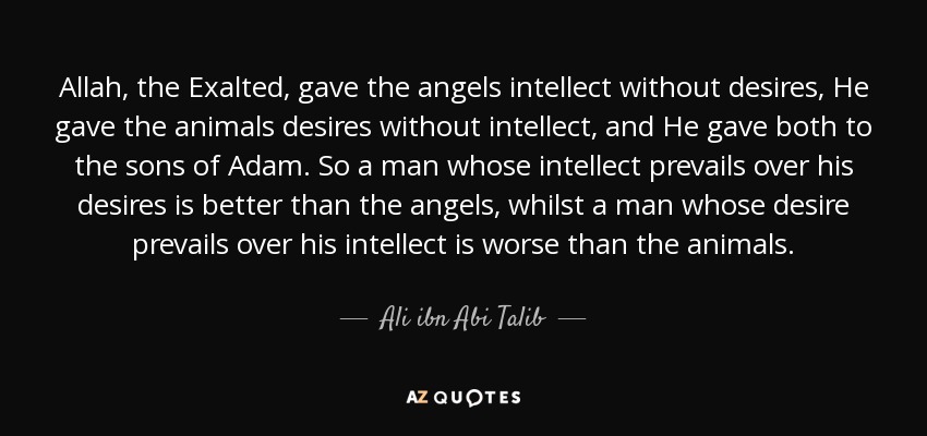 Ali ibn Abi Talib quote: Allah, the Exalted, gave the angels intellect  without desires, He...