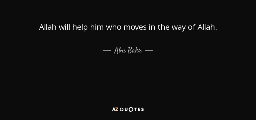 Allah will help him who moves in the way of Allah. - Abu Bakr