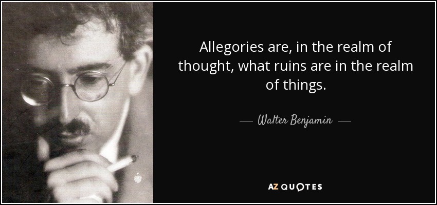 Allegories are, in the realm of thought, what ruins are in the realm of things. - Walter Benjamin