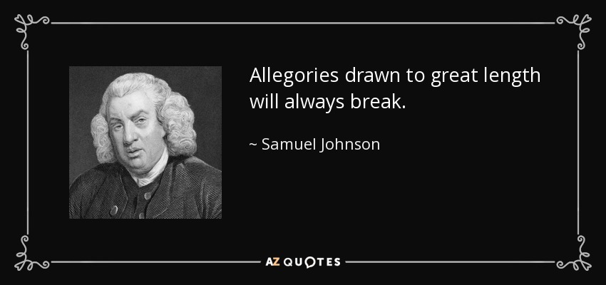 Allegories drawn to great length will always break. - Samuel Johnson