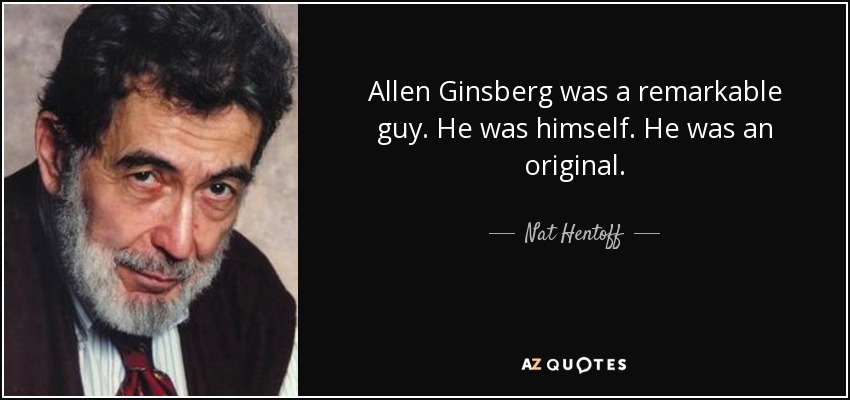 Allen Ginsberg was a remarkable guy. He was himself. He was an original. - Nat Hentoff