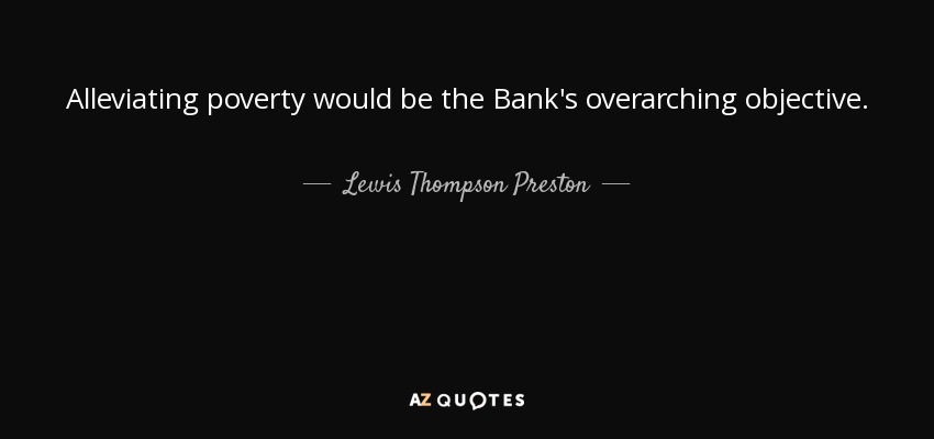 Alleviating poverty would be the Bank's overarching objective. - Lewis Thompson Preston