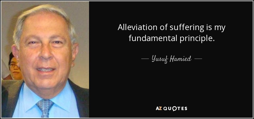 Alleviation of suffering is my fundamental principle. - Yusuf Hamied