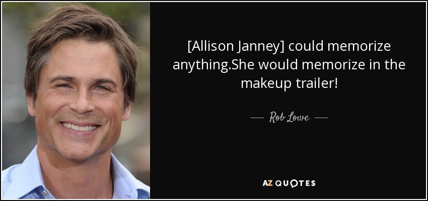 [Allison Janney] could memorize anything.She would memorize in the makeup trailer! - Rob Lowe