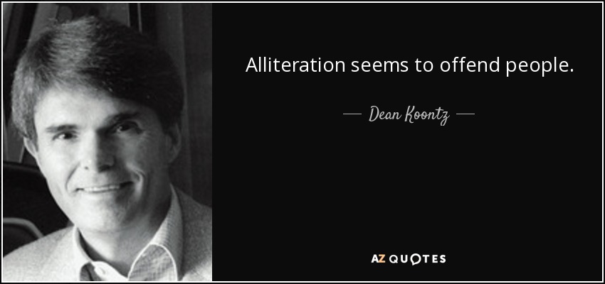 Alliteration seems to offend people. - Dean Koontz