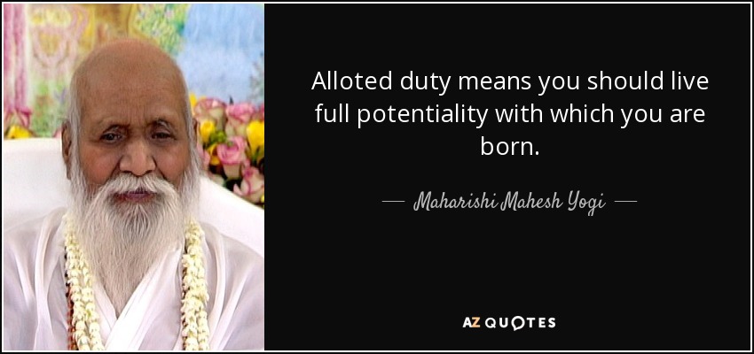 Alloted duty means you should live full potentiality with which you are born. - Maharishi Mahesh Yogi