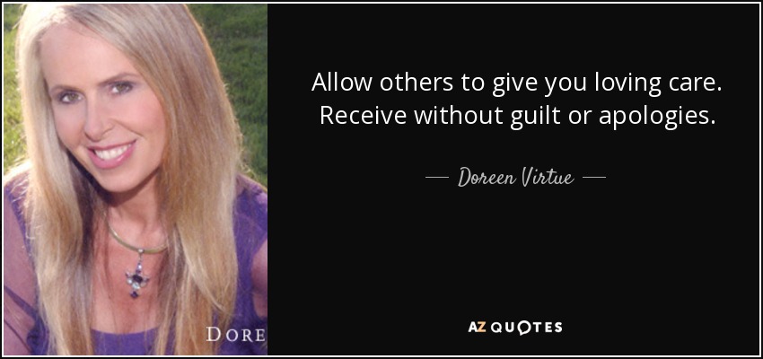 Allow others to give you loving care. Receive without guilt or apologies. - Doreen Virtue