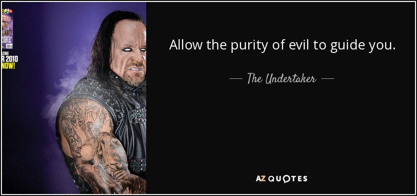 Allow the purity of evil to guide you. - The Undertaker