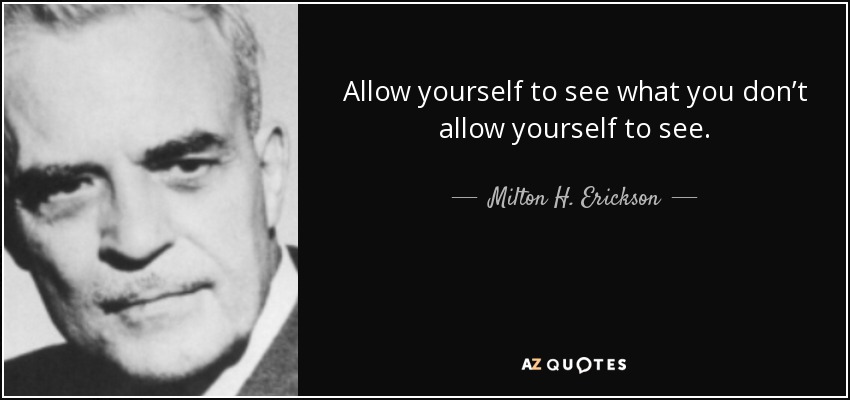 Allow yourself to see what you don’t allow yourself to see. - Milton H. Erickson
