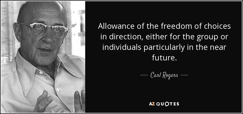 Allowance of the freedom of choices in direction, either for the group or individuals particularly in the near future. - Carl Rogers