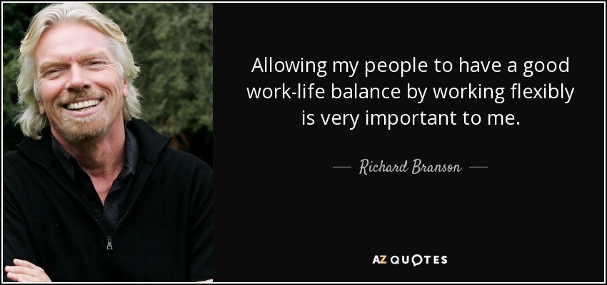 Allowing my people to have a good work-life balance by working flexibly is very important to me. - Richard Branson