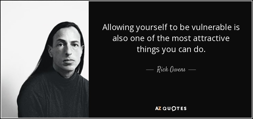 Allowing yourself to be vulnerable is also one of the most attractive things you can do. - Rick Owens