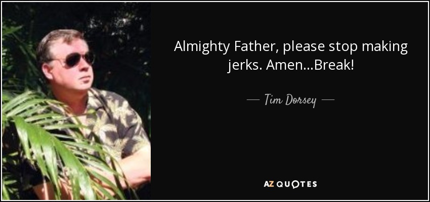 Almighty Father, please stop making jerks. Amen...Break! - Tim Dorsey