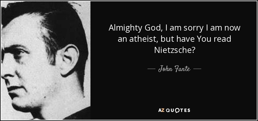 Almighty God, I am sorry I am now an atheist, but have You read Nietzsche? - John Fante