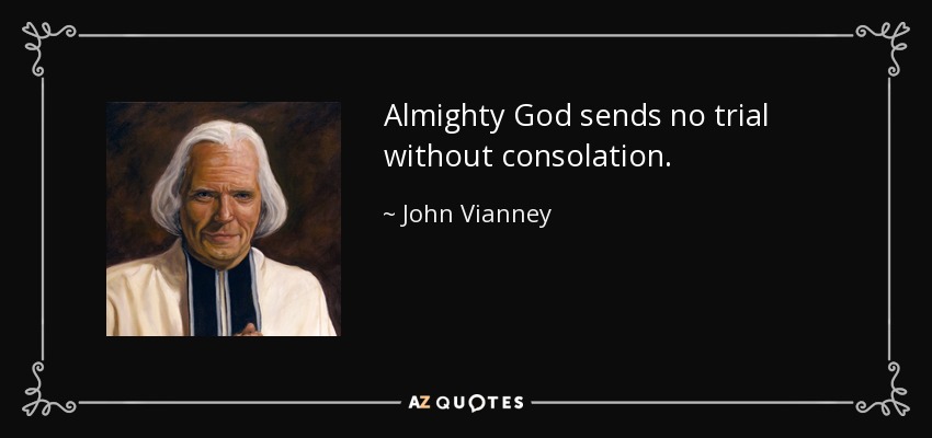 Almighty God sends no trial without consolation. - John Vianney