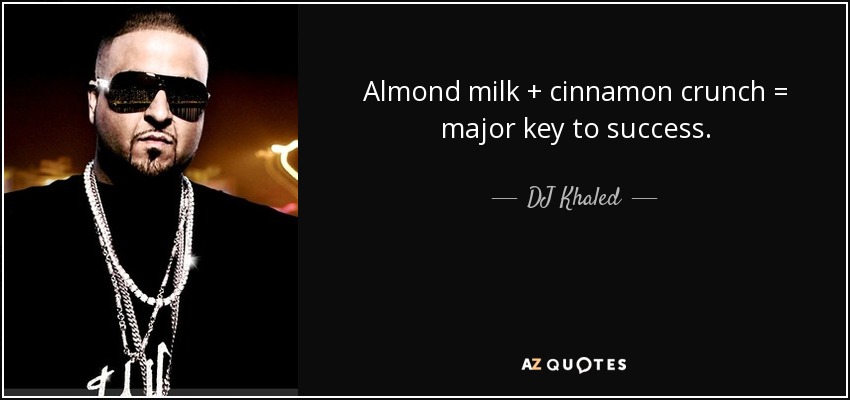 Almond milk + cinnamon crunch = major key to success. - DJ Khaled