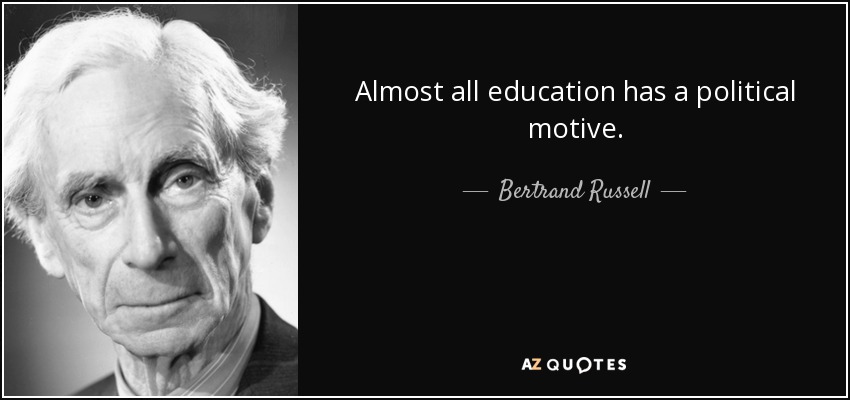 Almost all education has a political motive. - Bertrand Russell