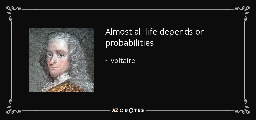 Almost all life depends on probabilities. - Voltaire