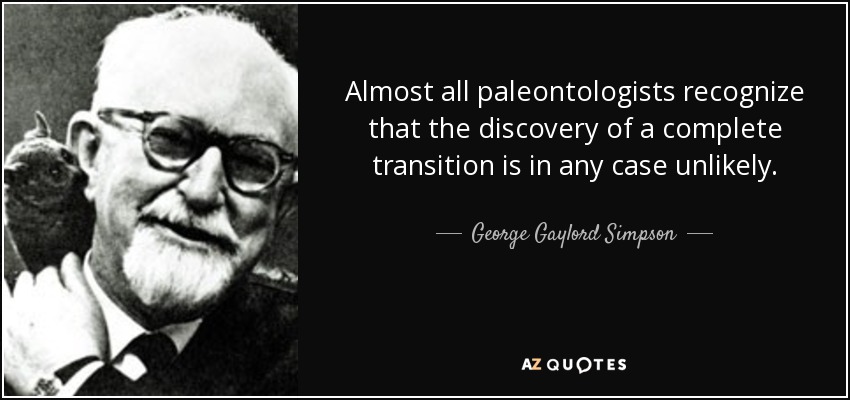 Almost all paleontologists recognize that the discovery of a complete transition is in any case unlikely. - George Gaylord Simpson
