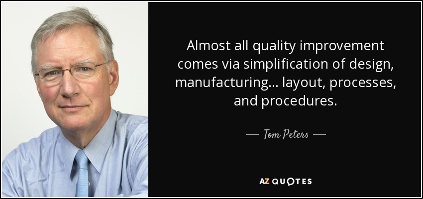 Almost all quality improvement comes via simplification of design, manufacturing... layout, processes, and procedures. - Tom Peters