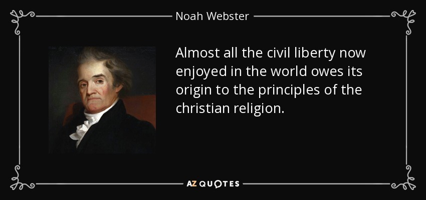 Almost all the civil liberty now enjoyed in the world owes its origin to the principles of the christian religion. - Noah Webster