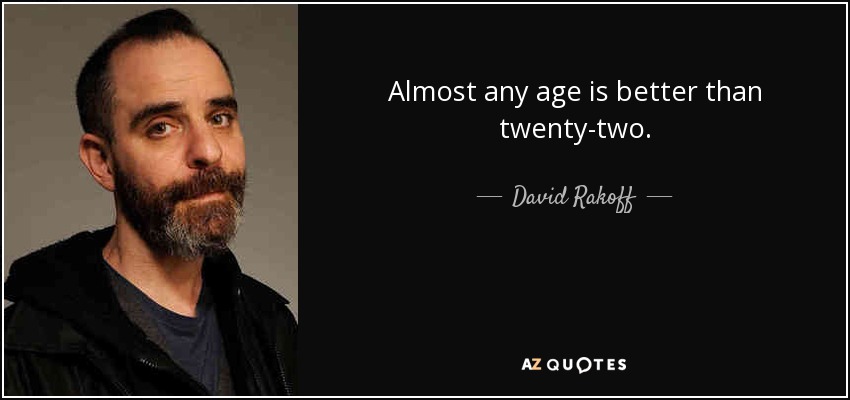 Almost any age is better than twenty-two. - David Rakoff