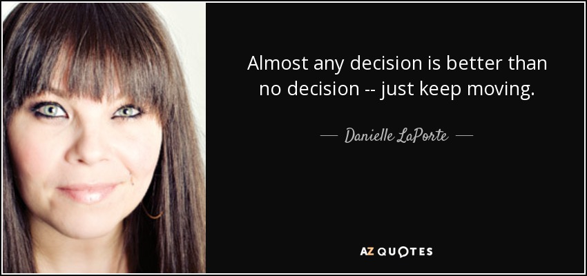 Almost any decision is better than no decision -- just keep moving. - Danielle LaPorte