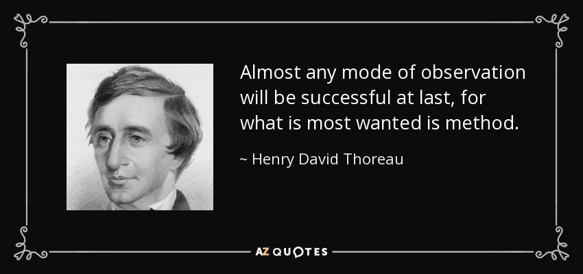 Almost any mode of observation will be successful at last, for what is most wanted is method. - Henry David Thoreau