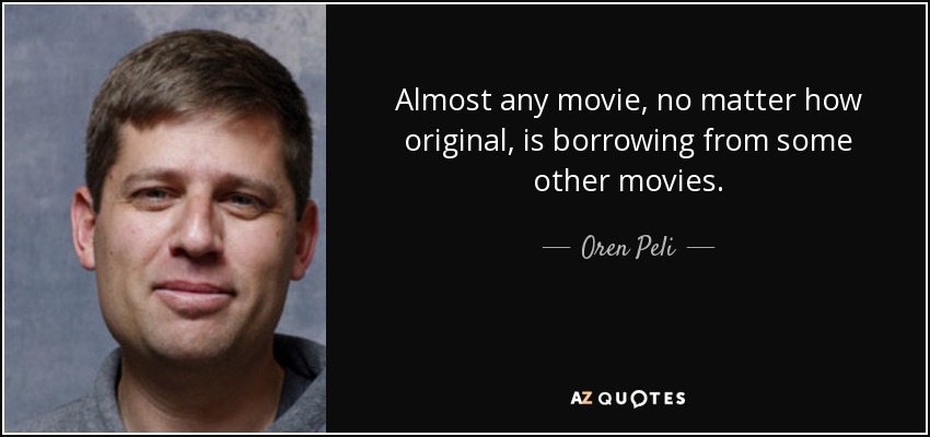 Almost any movie, no matter how original, is borrowing from some other movies. - Oren Peli